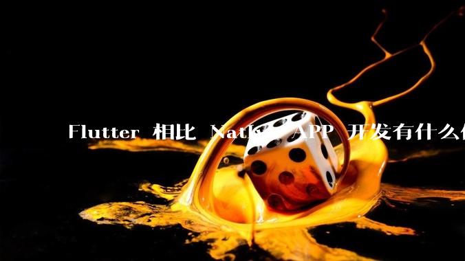 Flutter 相比 Native APP 开发有什么优势?
